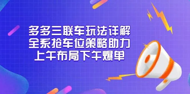 （13828期）多多三联车玩法详解，全系抢车位策略助力，上午布局下午爆单_学通网创