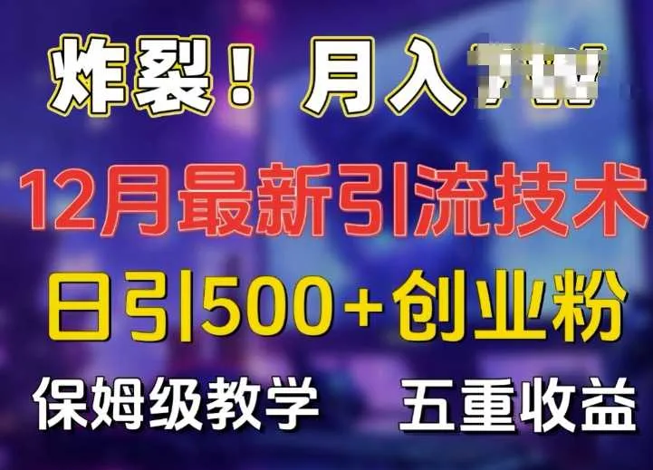 炸裂!揭秘12月最新日引流500+精准创业粉，多重收益保姆级教学_学通网创