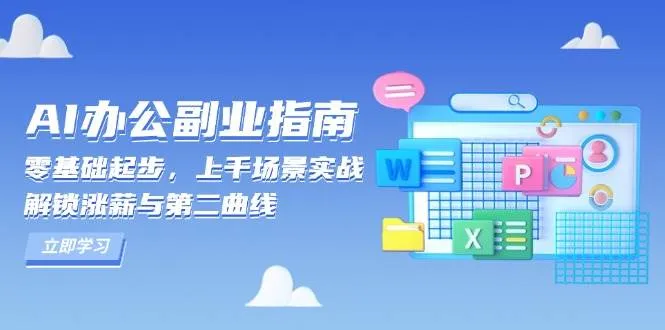 （13777期）AI 办公副业指南：零基础起步，上千场景实战，解锁涨薪与第二曲线_学通网创