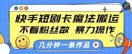快手短剧卡魔法搬运，不看粉丝数，暴力操作，几分钟一条作品，小白也能快速上手_学通网创