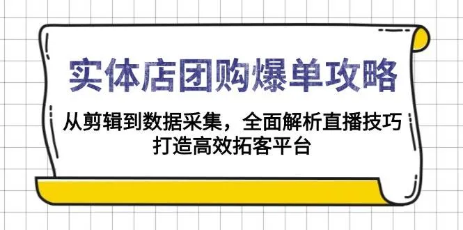 实体店团购爆单攻略：从剪辑到数据采集，全面解析直播技巧，打造高效拓客平台_学通网创