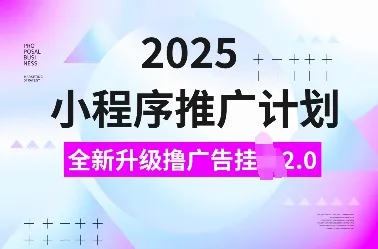 2025小程序推广计划，全新升级撸广告挂JI2.0玩法，日入多张，小白可做【揭秘】 - 学通网创_学通网创