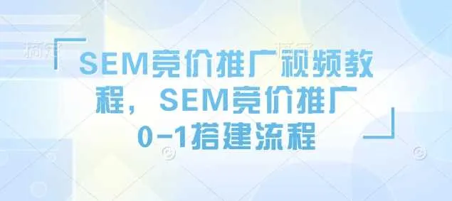 SEM竞价推广视频教程，SEM竞价推广0-1搭建流程_学通网创