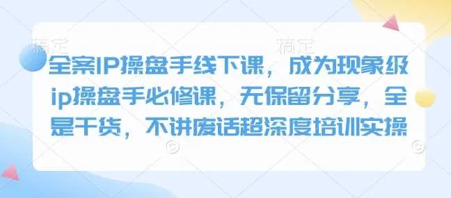 全案IP操盘手线下课，成为现象级ip操盘手必修课，无保留分享，全是干货，不讲废话超深度培训实操_学通网创