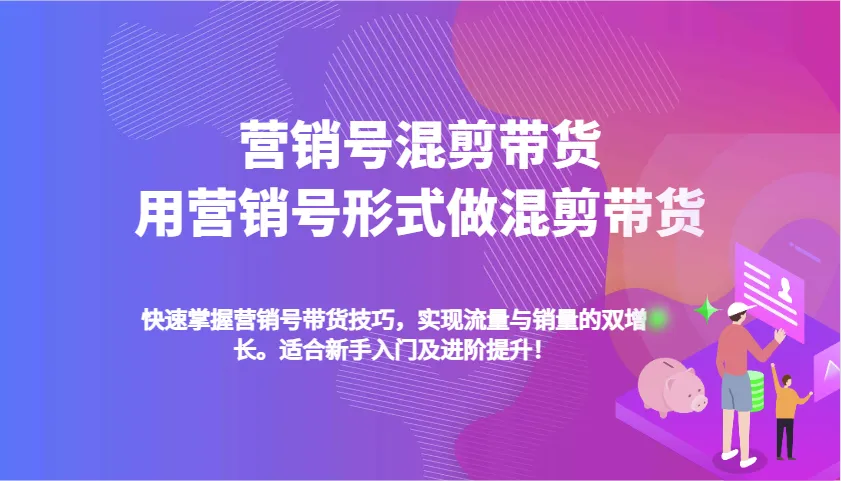 营销号混剪带货，用营销号形式做混剪带货，快速掌握带货技巧，实现流量与销量双增长_学通网创
