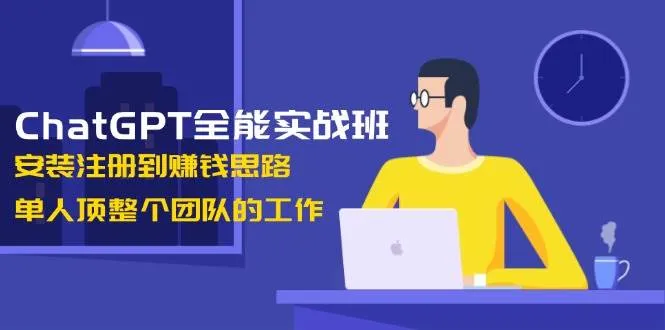 (13965期)ChatGPT全能实战班,安装注册到赚钱思路,单人顶整个团队的工作_学通网创