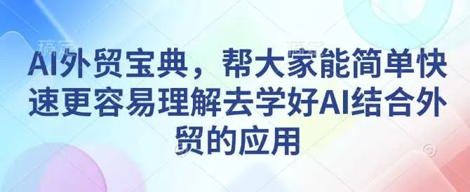 AI外贸宝典，帮大家能简单快速更容易理解去学好AI结合外贸的应用_学通网创