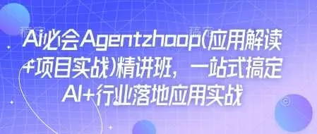 Ai必会Agent(应用解读+项目实战)精讲班，一站式搞定AI+行业落地应用实战_学通网创