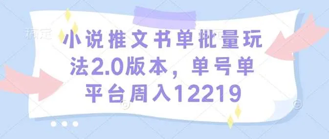 小说推文书单批量玩法2.0版本，单号单平台周入12219 - 学通网创_学通网创