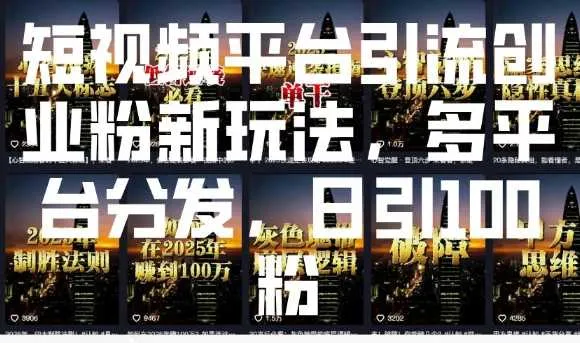 短视频平台引流创业粉新玩法，多平台分发，日引100粉_学通网创