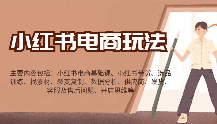 小红书电商玩法：带货/选品/找素材/裂变/数据分析/供应商/发货/售后/开店思维等_学通网创