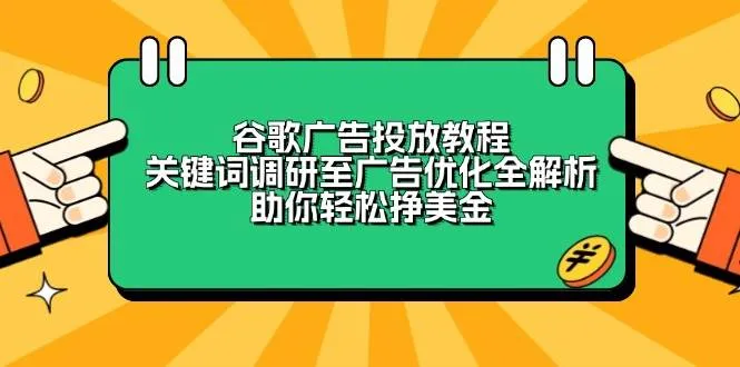 (13922期)谷歌广告投放教程:关键词调研至广告优化全解析,助你轻松挣美金_学通网创