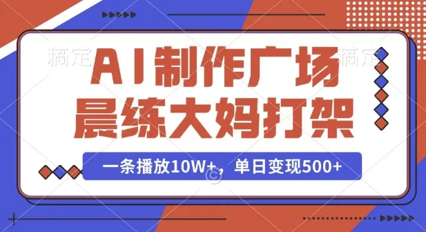 AI制作广场晨练大妈打架，一条播放10W+，单日变现多张【揭秘】_学通网创