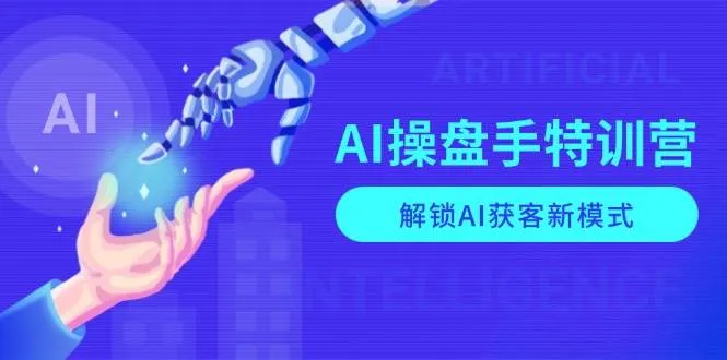 （13915期）AI-操盘手特训营，解锁AI获客新模式，全面掌握AI商业应用与提示词技巧_学通网创
