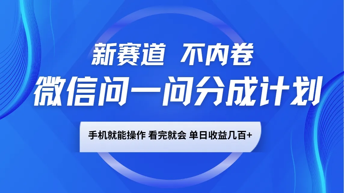 微信问一问分成计划，新赛道不内卷，长期稳定 手机就能操作，单日收益几百+_学通网创