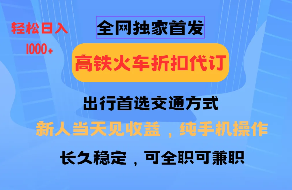 全网独家首发 全国高铁火车折扣代订 新手当日变现 纯手机操作 日入1000+_学通网创