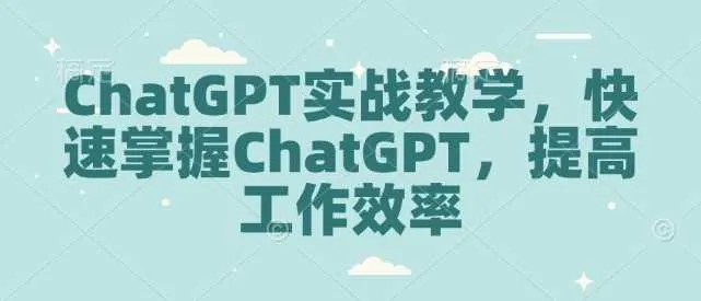 ChatGPT实战教学，快速掌握ChatGPT，提高工作效率_学通网创