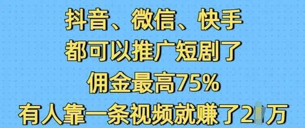 抖音微信快手都可以推广短剧了，佣金最高75%，有人靠一条视频就挣了2W_学通网创