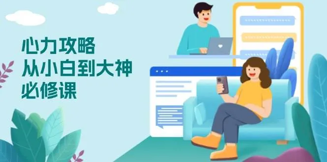 （13913期）心力 攻略，从小白到大神必修课，技能与心力独立，助你自信从容面对挑战_学通网创