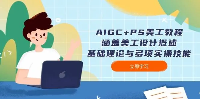 (14062期)AIGC+PS美工教程:涵盖美工设计概述、基础理论与多项实操技能_学通网创