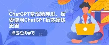 ChatGPT变现精英班，探索使用ChatGPT拓宽搞钱思路 - 学通网创_学通网创