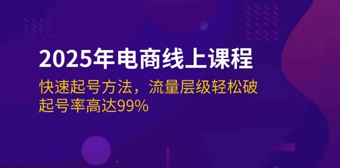 （14329期）2025年电商线上课程：快速起号方法，流量层级轻松破，起号率高达99%_学通网创