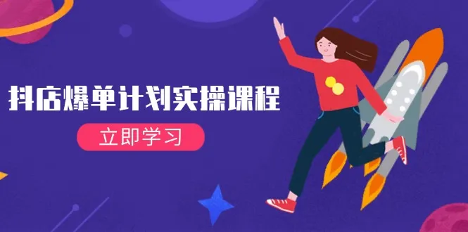 （14233期）抖店爆单计划实操课程，21天打爆小店，从基础到进阶，快速起店提升销量_学通网创