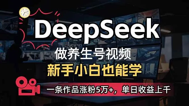 （14270期）小白用DeepSeek做养生号，一条作品涨粉5万+，单日收益上千_学通网创