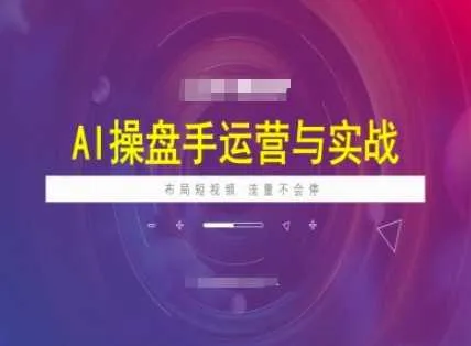 AI操盘手运营实战课程，布局短祝频，流量不会停 - 学通网创_学通网创
