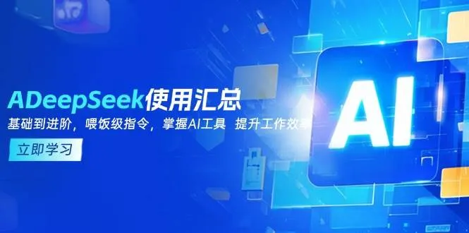 （14216期）DeepSeek使用汇总，基础到进阶，提示词技巧，掌握AI工具 提升工作效率_学通网创
