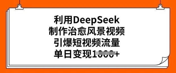 利用DeepSeek制作治愈风景视频，引爆短视频流量，单日变现多张 - 学通网创_学通网创