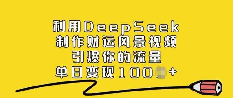 利用DeepSeek制作财运风景视频，引爆你的流量，单日变现多张 - 学通网创_学通网创