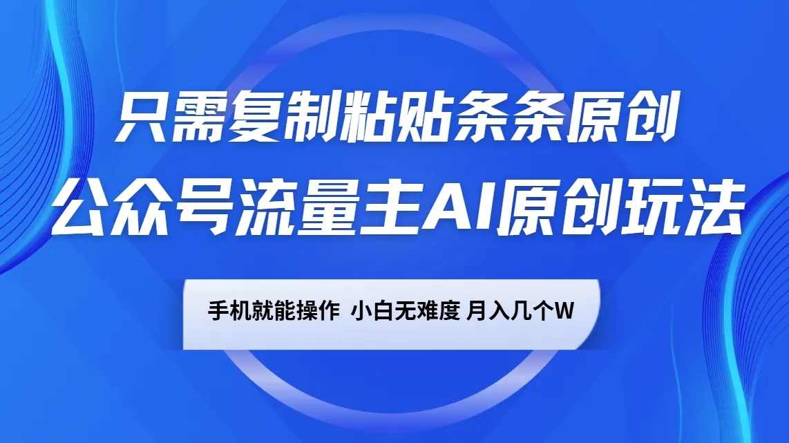 公众号流量主AI原创玩法，只需复制粘贴条条原创，手机可操作，小白无难度，月入几个W_学通网创