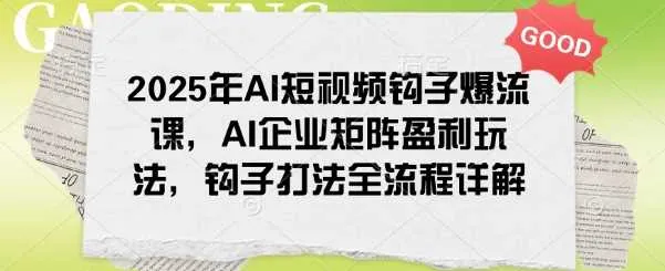 2025年AI短视频钩子爆流课，AI企业矩阵盈利玩法，钩子打法全流程详解_学通网创