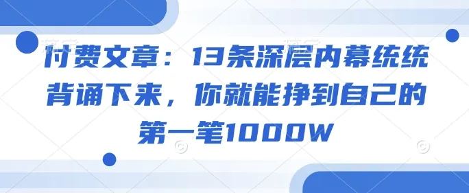 付费文章：13条深层内幕统统背诵下来，你就能挣到自己的第一笔1000W_学通网创