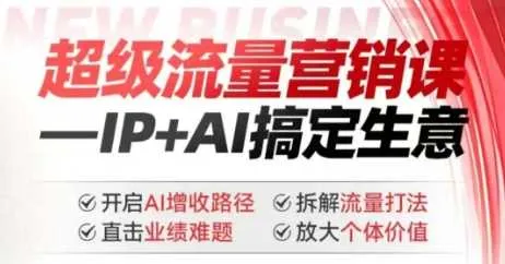2025年超级流量营销课，IP+AI搞定生意，开启AI增收路径 直击业绩难题 拆解流量打法 放大个体价值 - 学通网创_学通网创
