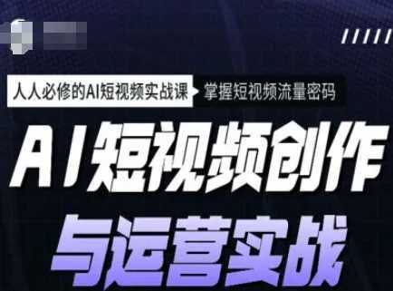 AI短视频创作与运营实战课程，人人必修的AI短视频实战课，掌握短视频流量密码 - 学通网创_学通网创