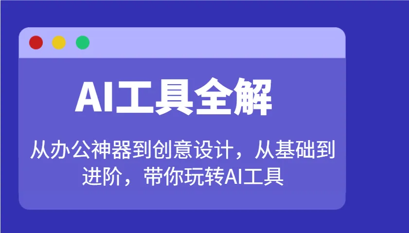 AI工具全解：从办公神器到创意设计，从基础到进阶，带你玩转AI工具_学通网创