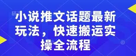 小说推文话题最新玩法，快速搬运实操全流程_学通网创