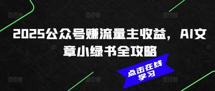 2025公众号赚流量主收益，AI文章小绿书全攻略_学通网创