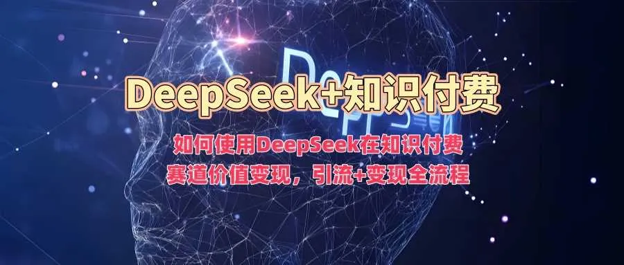 如何使用DeepSeek在知识付费赛道价值变现，引流+变现全流程_学通网创
