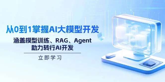 （14234期）从0到1掌握AI大模型开发，涵盖模型训练、RAG、Agent，助力转行AI开发_学通网创
