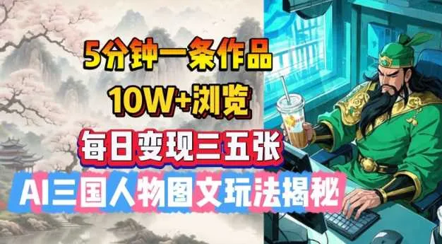 5分钟一条作品，10W+浏览，每日变现三五张，AI三国人物图文玩法揭秘 - 学通网创_学通网创