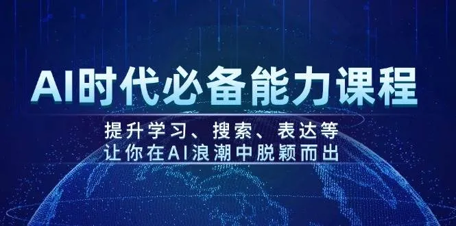 AI时代必备能力课程，提升学习、搜索、表达等，让你在AI浪潮中脱颖而出_学通网创