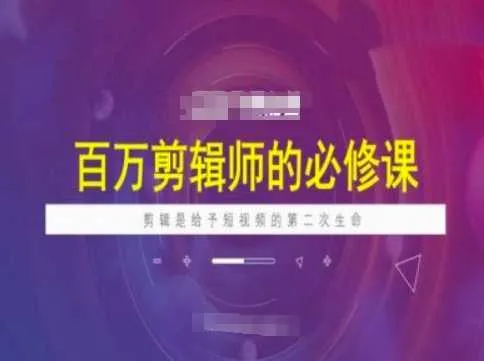 百万剪辑师必修课，剪辑是给予短视频的第二次生命 - 学通网创_学通网创