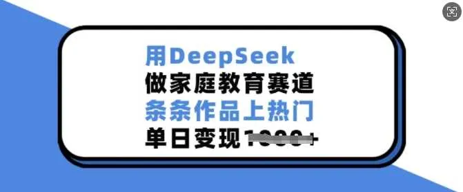 用DeepSeek做家庭教育赛道，条条作品上热门，单日变现多张_学通网创