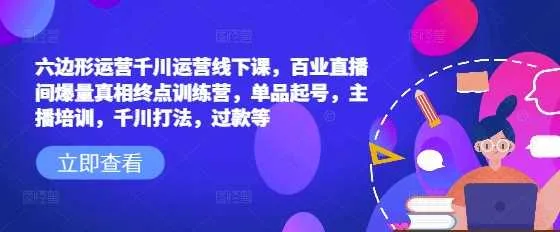 六边形运营千川运营线下课，百业直播间爆量真相终点训练营，单品起号，主播培训，千川打法，过款等_学通网创