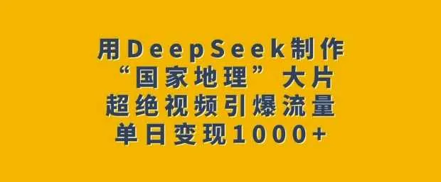 用DeepSeek制作“国家地理”大片，超绝视频引爆流量，单日变现多张_学通网创