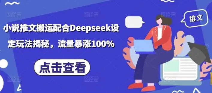 小说推文搬运配合Deepseek设定玩法揭秘，流量暴涨100% - 学通网创_学通网创