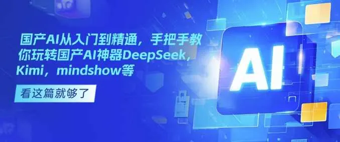 国产AI从入门到精通，手把手教你玩转国产AI神器DeepSeek，Kimi，mindshow等_学通网创